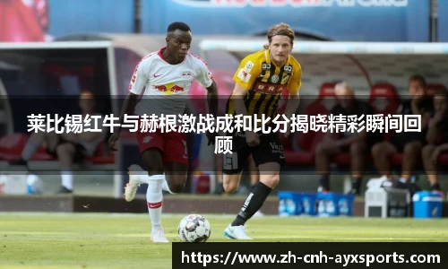 莱比锡红牛与赫根激战成和比分揭晓精彩瞬间回顾